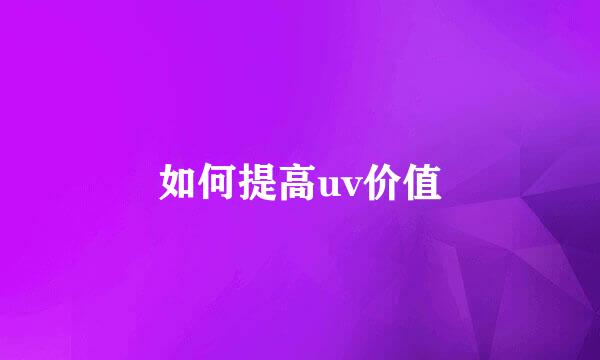 如何提高uv价值