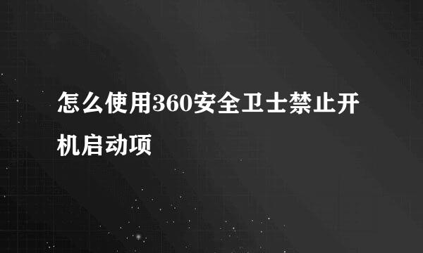 怎么使用360安全卫士禁止开机启动项