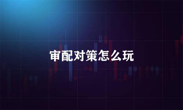 审配对策怎么玩