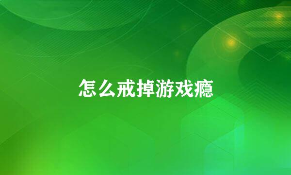 怎么戒掉游戏瘾