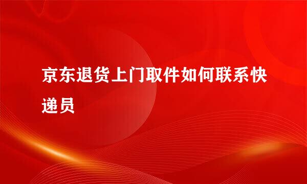 京东退货上门取件如何联系快递员