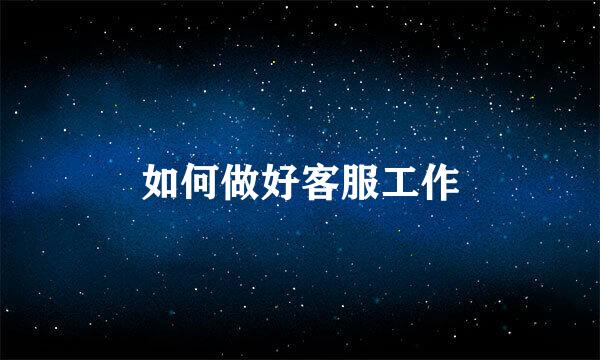 如何做好客服工作