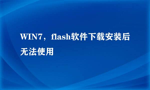 WIN7,flash软件下载安装后无法使用