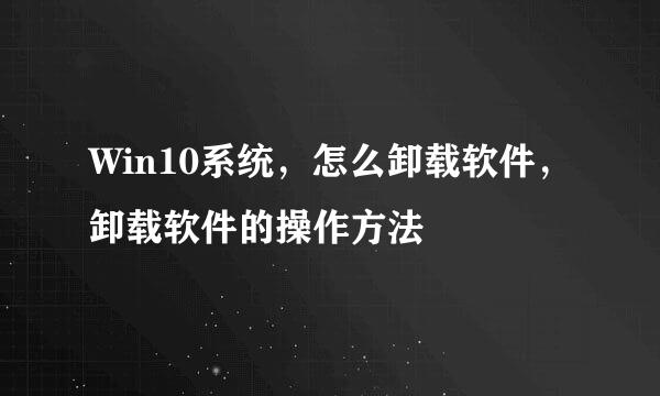 Win10系统,怎么卸载软件,卸载软件的操作方法