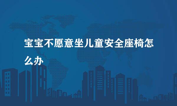 宝宝不愿意坐儿童安全座椅怎么办