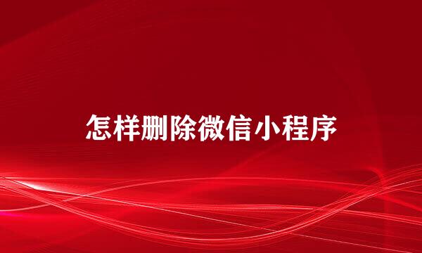 怎样删除微信小程序