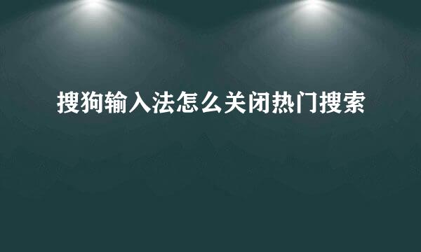 搜狗输入法怎么关闭热门搜索