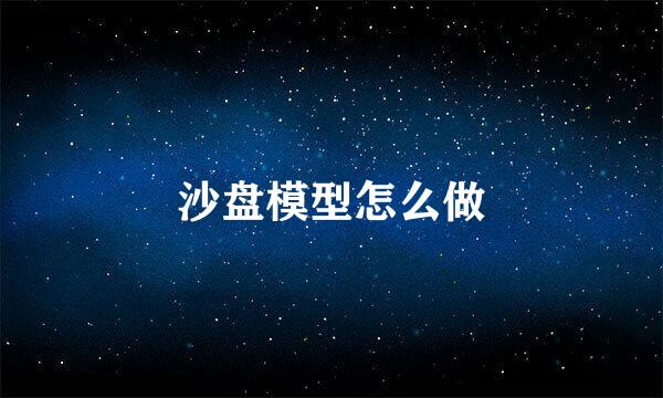 沙盘模型怎么做