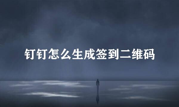 钉钉怎么生成签到二维码
