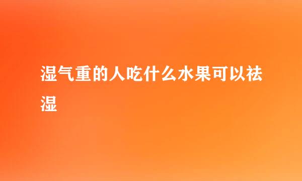 湿气重的人吃什么水果可以祛湿