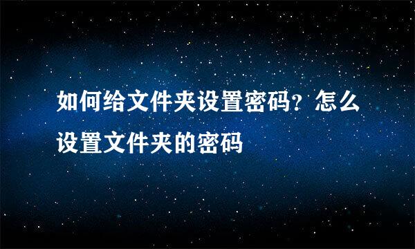 如何给文件夹设置密码?怎么设置文件夹的密码