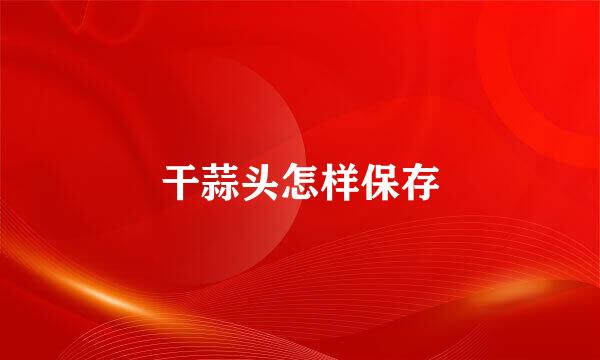 干蒜头怎样保存