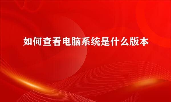 如何查看电脑系统是什么版本