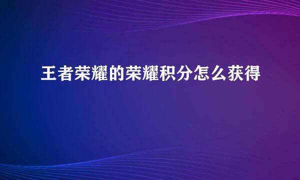 王者荣耀的荣耀积分怎么获得