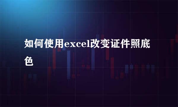 如何使用excel改变证件照底色