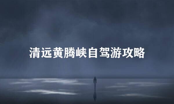 清远黄腾峡自驾游攻略