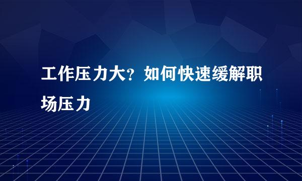 工作压力大?如何快速缓解职场压力