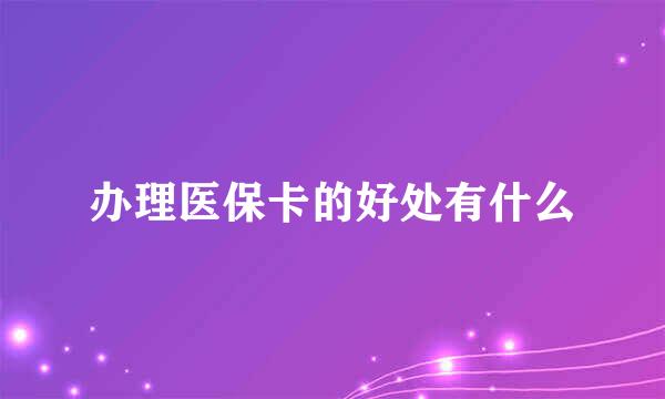 办理医保卡的好处有什么