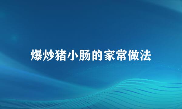 爆炒猪小肠的家常做法