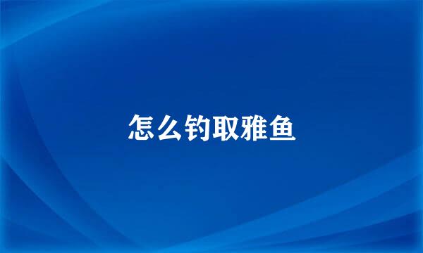怎么钓取雅鱼