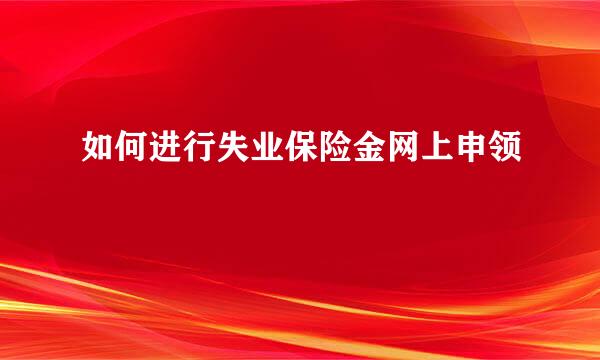 如何进行失业保险金网上申领