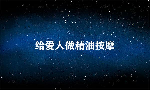 给爱人做精油按摩