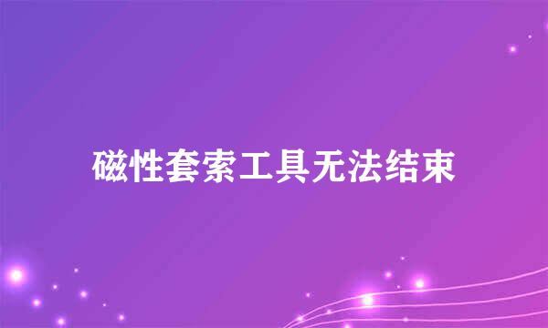 磁性套索工具无法结束