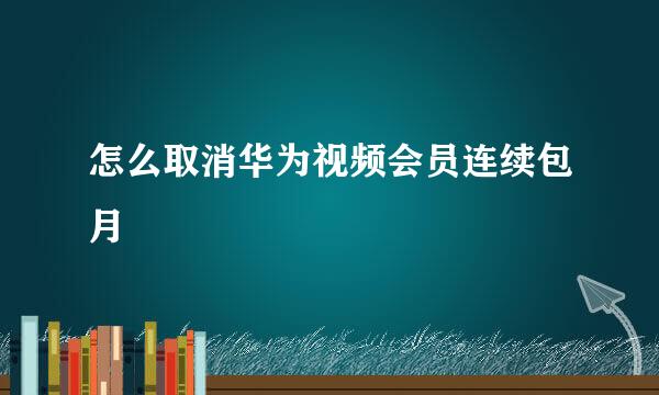 怎么取消华为视频会员连续包月