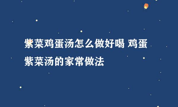 紫菜鸡蛋汤怎么做好喝 鸡蛋紫菜汤的家常做法