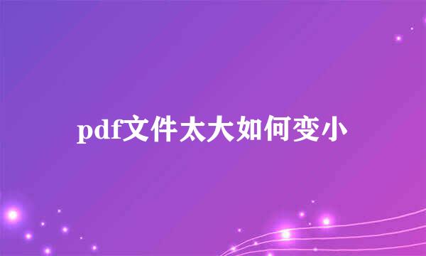 pdf文件太大如何变小