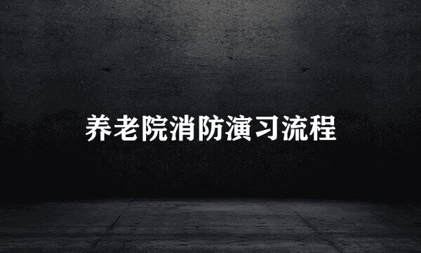养老院消防演习流程