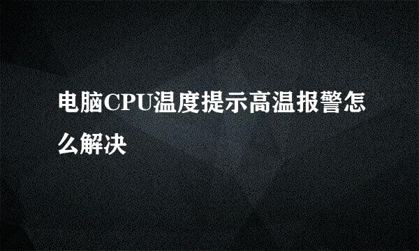 电脑CPU温度提示高温报警怎么解决