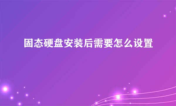 固态硬盘安装后需要怎么设置