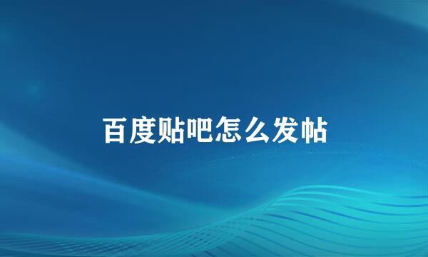 百度贴吧怎么发帖