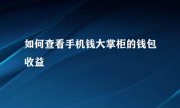 如何查看手机钱大掌柜的钱包收益