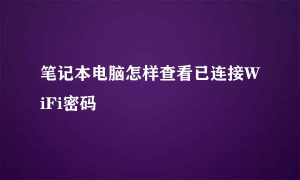 笔记本电脑怎样查看已连接WiFi密码