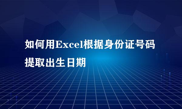 如何用Excel根据身份证号码提取出生日期