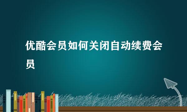 优酷会员如何关闭自动续费会员