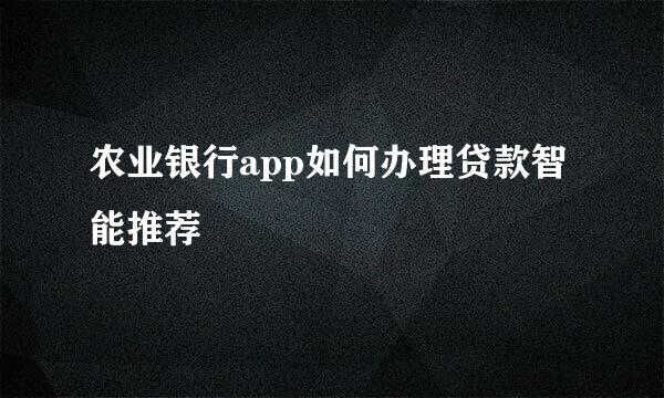 农业银行app如何办理贷款智能推荐