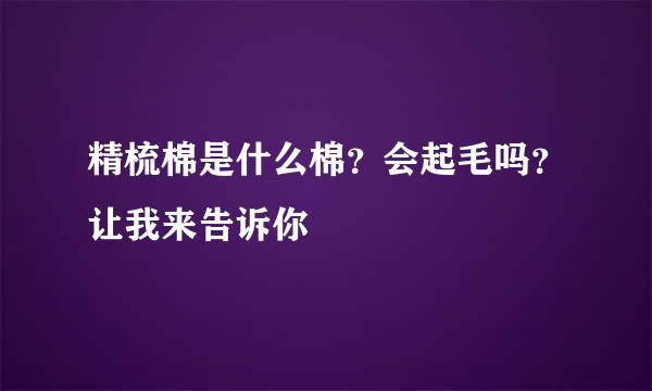 精梳棉是什么棉？会起毛吗？让我来告诉你