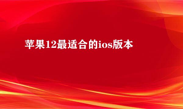 苹果12最适合的ios版本