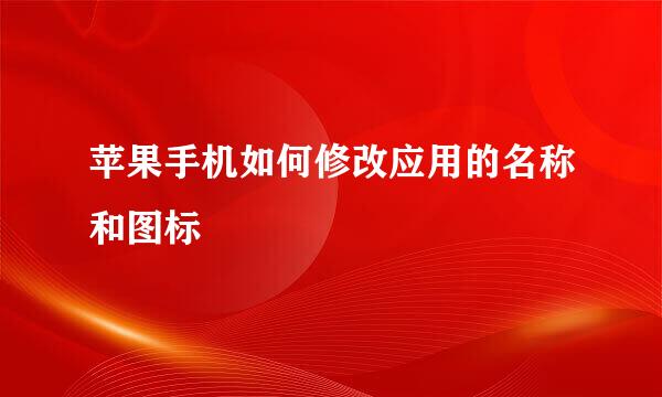 苹果手机如何修改应用的名称和图标
