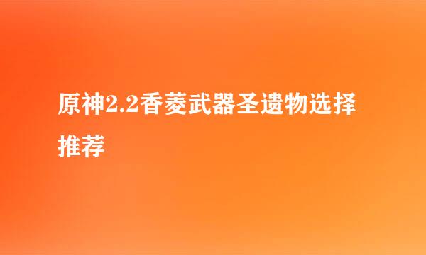 原神2.2香菱武器圣遗物选择推荐