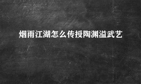 烟雨江湖怎么传授陶渊溢武艺