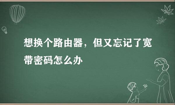 想换个路由器,但又忘记了宽带密码怎么办