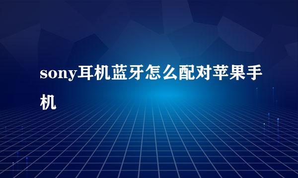 sony耳机蓝牙怎么配对苹果手机