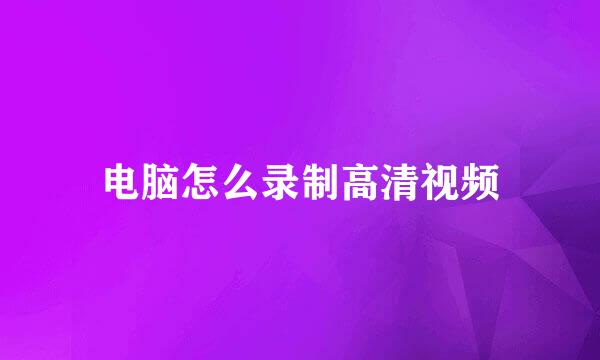 电脑怎么录制高清视频
