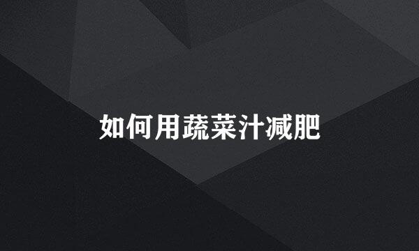 如何用蔬菜汁减肥