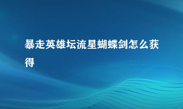 暴走英雄坛流星蝴蝶剑怎么获得