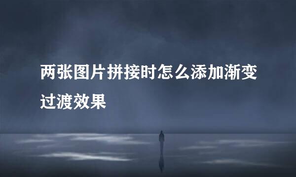 两张图片拼接时怎么添加渐变过渡效果